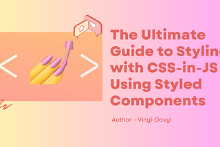 The Ultimate Guide to Styling with CSS-in-JS Using Styled Components