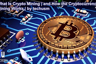 What Is Crypto Mining | and How the Cryptocurrency Mining Works | by techusm