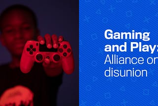 Gaming and Play -Alliance or Disunion