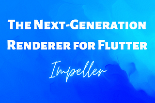 Impeller: The Next-Generation Renderer for Flutter 💙