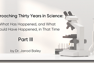 Approaching Thirty Years in Science: What Has Happened, and What Should Have Happened, in That Time