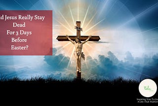 Did Jesus Really Stay Dead For 3 Days Before Easter?