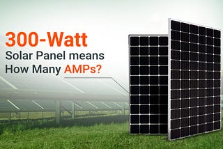 300-Watt Solar Panel Means How Many AMPs?