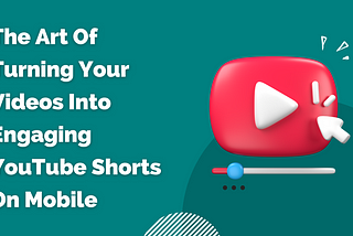 The Art of Turning Your Videos into Engaging YouTube Shorts on Mobile