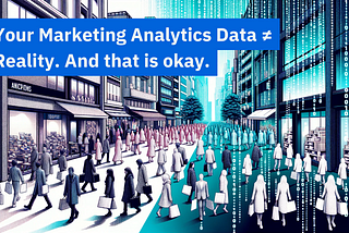 Your Marketing Analytics Data ≠ Reality. And that is okay.