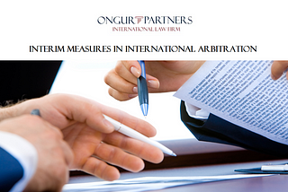 Interim Measures in International Arbitration | Ongur Partners