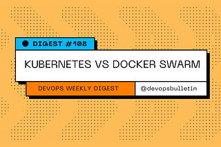 DevOps Digest #108: Kubernetes vs Docker Swarm