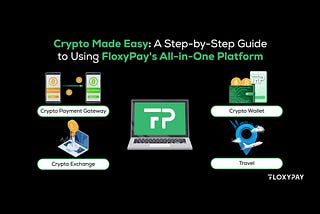 Crypto Made Easy: A Step-by-Step Guide to Using FloxyPay’s All-in-One Platform