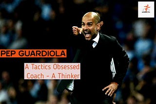 Pep Guardiola — The Ultimate Thinker