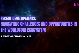 Recent Developments: Navigating Challenges and Opportunities in the Worldcoin Ecosystem