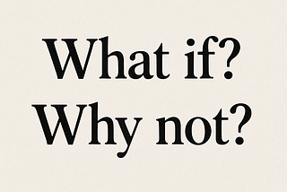 Asking “What If” and “Why Not” in Life