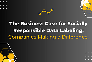 The Business Case for Socially Responsible Data Labeling: Companies Making a Difference