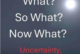 What? So What? Now What?: Uncertainty, Transformation, and Upheaval