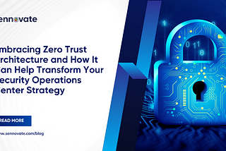 Embracing Zero Trust Architecture and How It Can Help Transform Your Security Operations Center…
