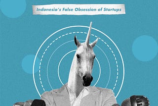 On The Shoulders of Unicorns: Indonesia’s False Obsession with Startups