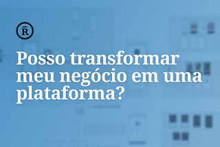 Posso transformar meu negócio em uma plataforma?