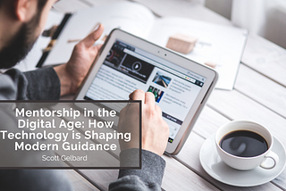 Mentorship in the Digital Age: How Technology is Shaping Modern Guidance | Scott Gelbard