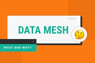 Data Mesh: What and Why?