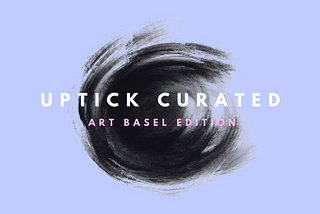 Uptick Curated | Art Basel Edition