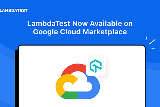 LambdaTest Now Available on Google Cloud Marketplace