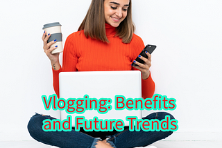 Vlogging: Benefits and Future Trends (AI Innovation)