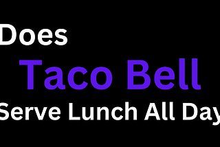 Does Taco Bell Serve Lunch All Day