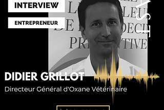 Interview Human of Le Village by CA PCA : Didier Grillot, directeur général de la startup Oxane Vétérinaire