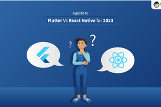 A Guide To Flutter Vs React Native For 2023