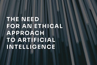 The Need for an Ethical Approach to AI