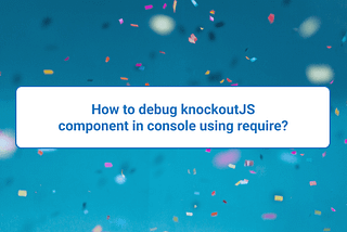 How to debug knockoutJS component in console using requireJs?