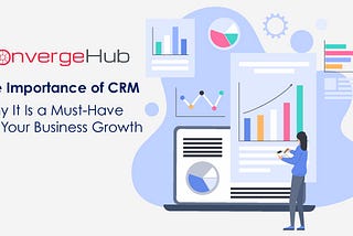 The Importance of CRM: Why It Is a Must-Have for Your Business Growth