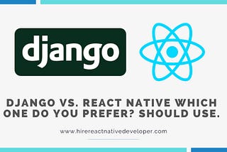 Django Vs. React Native Which one do you prefer Should Use.