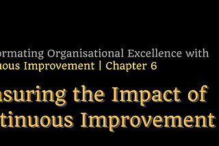 Transforming Organisational Excellence with CI — Chapter 6: Measuring the Impact of Continuous…