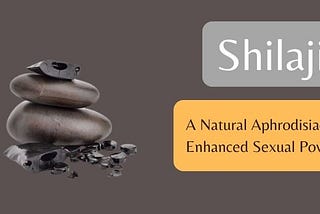 Shilajit: A Natural Aphrodisiac for Enhanced Sexual Power?