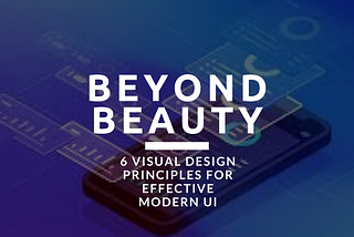Beyond Beauty: 6 Visual Design Principles for Effective Modern UI