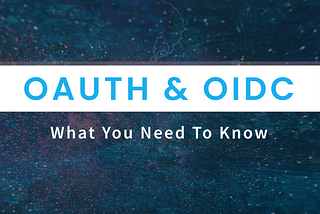 OAuth and OIDC: What You Need To Know