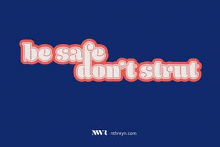 Be safe, don’t strut
