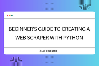 Beginner’s Guide to Creating a Web Scraper with Python