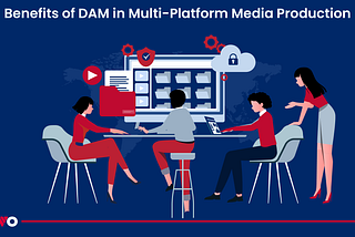 Benefits of DAM in Multi-Platform Media Production
