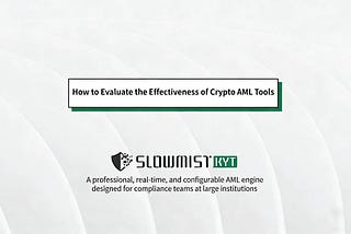 SlowMist: How to Evaluate the Effectiveness of Crypto AML Tools
