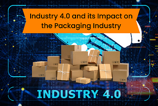 Industry 4.0 and its Impact on the Packaging Industry