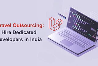 Laravel Outsourcing: Hire Dedicated Developers in India