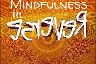 Mindfulness in Reverse