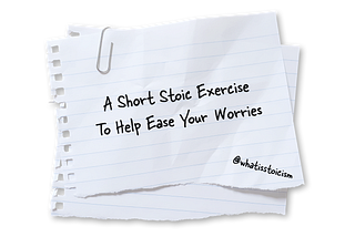 A Short Stoic Exercise To Help Ease Your Worries