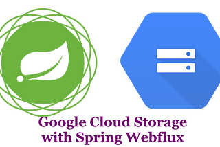 Google Cloud Storage with Spring Boot Webflux — Upload and Retrieve Files