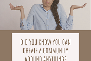 Did you know you can create a community around anything?