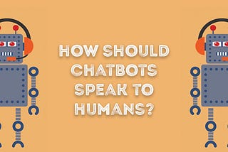 How Should Chatbots Speak To Humans?