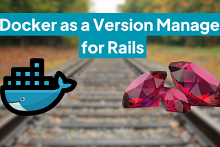 Docker as a Version Manager for Rails