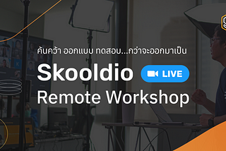 ค้นคว้า ออกแบบ ทดสอบ… กว่าจะออกมาเป็น Skooldio Live Remote Workshop