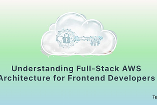 Understanding Full-Stack AWS Architecture for Frontend Developers